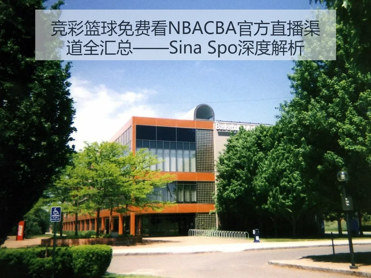 竞彩篮球免费看NBACBA官方直播渠道全汇总——Sina Spo深度解析