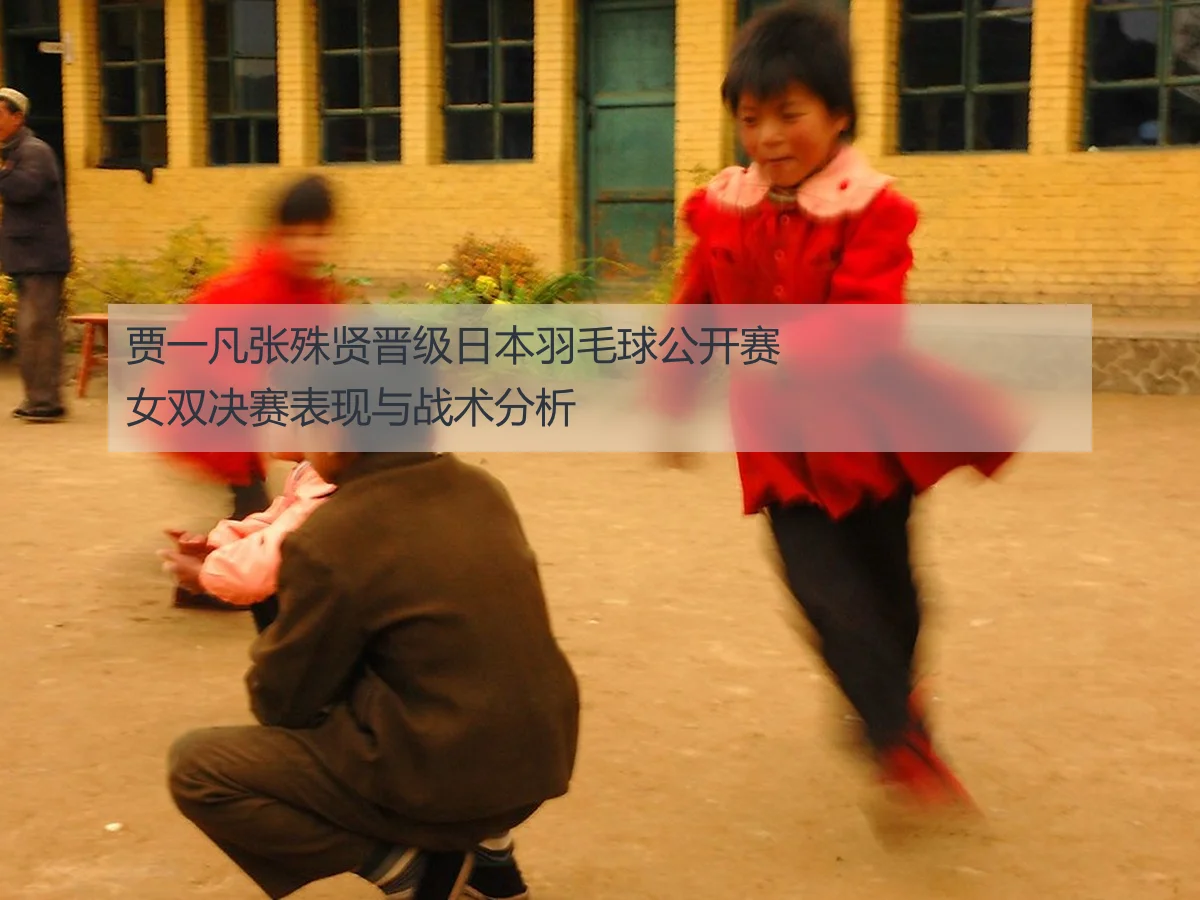 贾一凡张殊贤晋级日本羽毛球公开赛女双决赛表现与战术分析